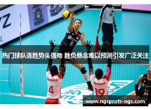 热门球队连胜势头强劲 胜负悬念难以预测引发广泛关注